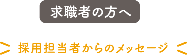 求職者の方へ 担当採用者からのメッセージ